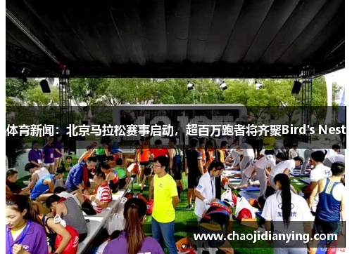体育新闻：北京马拉松赛事启动，超百万跑者将齐聚Bird's Nest